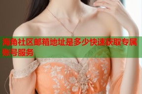 海角社区邮箱地址是多少快速获取专属账号服务