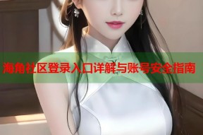海角社区登录入口详解与账号安全指南