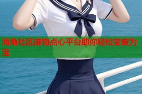 海角社区废物点心平台助你轻松变废为宝