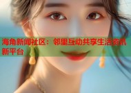 海角新闻社区：邻里互动共享生活资讯新平台