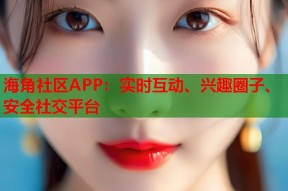 海角社区APP：实时互动、兴趣圈子、安全社交平台