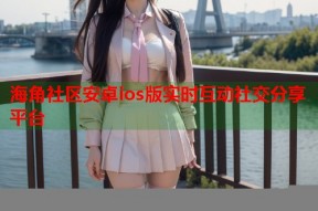 海角社区安卓ios版实时互动社交分享平台