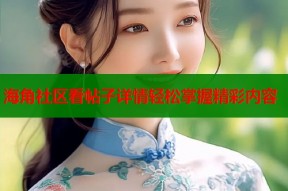 海角社区看帖子详情轻松掌握精彩内容