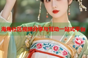 海角社区视频分享与互动一站式平台
