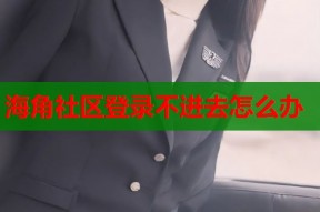 海角社区登录不进去怎么办