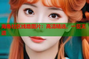 海角社区线路图片：高清精选，一览无遗