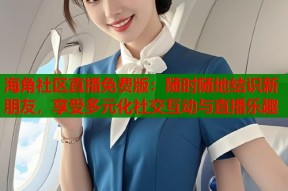 海角社区直播免费版：随时随地结识新朋友，享受多元化社交互动与直播乐趣