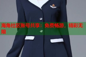 海角社区账号共享：免费畅游，精彩无限