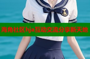海角社区hja互动交流分享新天地