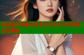 探索国外海角社区多元文化与生活风貌全景揭秘
