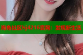 海角社区hj4216官网：发现新生活