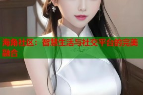 海角社区：智慧生活与社交平台的完美融合