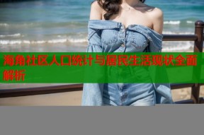 海角社区人口统计与居民生活现状全面解析