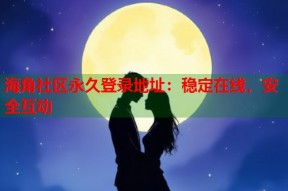 海角社区永久登录地址：稳定在线，安全互动