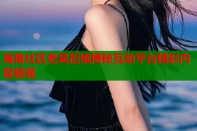 海角社区老吴后续揭秘互动平台精彩内容展现