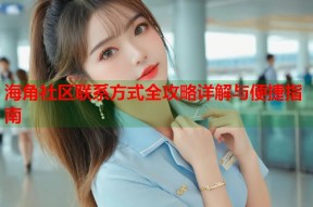 海角社区联系方式全攻略详解与便捷指南