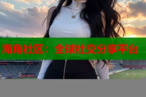 海角社区：全球社交分享平台