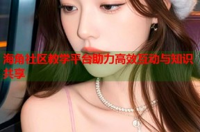 海角社区教学平台助力高效互动与知识共享