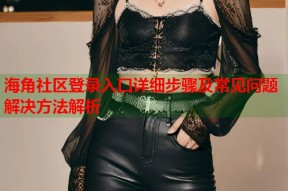 海角社区登录入口详细步骤及常见问题解决方法解析