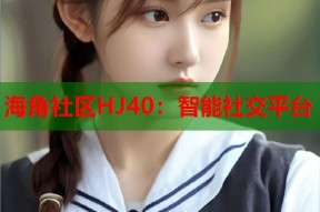 海角社区HJ40：智能社交平台