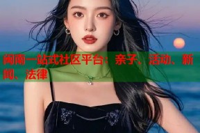 闽南一站式社区平台：亲子、活动、新闻、法律