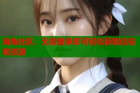 海角社区：无需登录即可轻松获取信息和资源