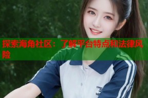 探索海角社区：了解平台特点和法律风险