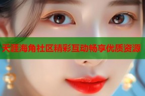 夭涯海角社区精彩互动畅享优质资源