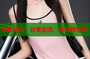 海角社区：分享生活，发现新世界