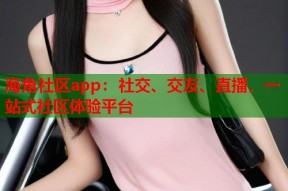 海角社区app：社交、交友、直播，一站式社区体验平台
