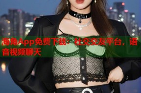海角App免费下载：社交交友平台，语音视频聊天