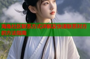 海角社区联系方式详解及快速联系对方的方法指南