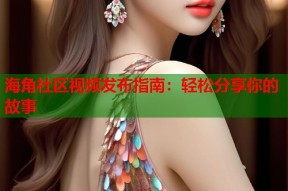海角社区视频发布指南：轻松分享你的故事