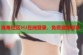 海角社区HJ在线登录，免费资源尽享