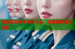 海角社区账号密码大全，快速获取登录信息