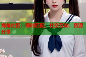 海角社区：即时匹配、社交互动、资源分享
