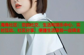 海角社区：您的社交、生活和娱乐中心，实时互动、社区分享、便捷生活服务一应俱全