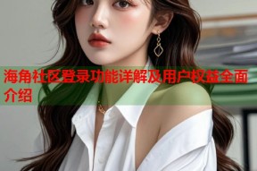 海角社区登录功能详解及用户权益全面介绍