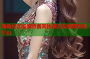 海角社区破解版官网快速交友视频互动平台