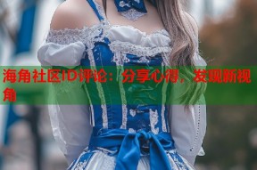 海角社区ID评论：分享心得，发现新视角
