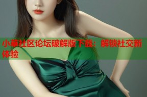 小草社区论坛破解版下载：解锁社交新体验