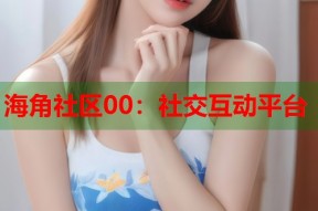 海角社区00：社交互动平台
