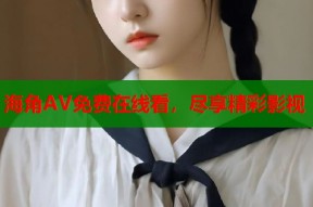 海角AV免费在线看，尽享精彩影视