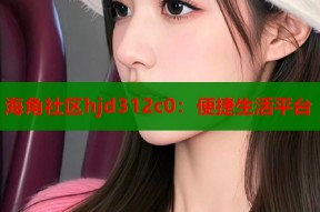 海角社区hjd312c0：便捷生活平台