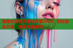 海角社区账号密码共享2024：轻松安全共享，畅享无限便利