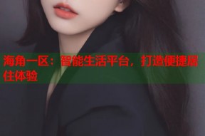 海角一区：智能生活平台，打造便捷居住体验