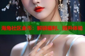 海角社区金币：解锁福利、提升体验