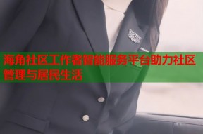 海角社区工作者智能服务平台助力社区管理与居民生活