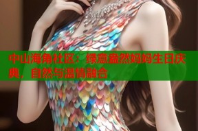 中山海角社区：绿意盎然妈妈生日庆典，自然与温情融合