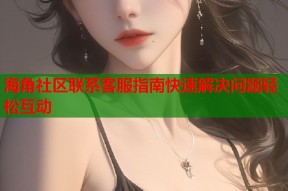 海角社区联系客服指南快速解决问题轻松互动